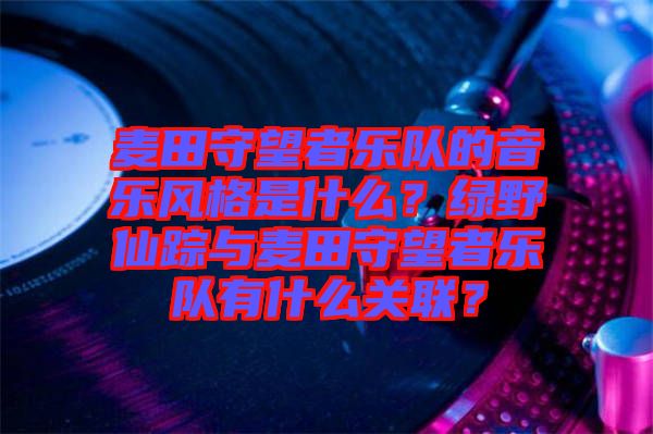 麥田守望者樂隊的音樂風格是什么？綠野仙蹤與麥田守望者樂隊有什么關聯？