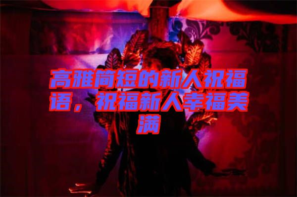 高雅簡短的新人祝福語，祝福新人幸福美滿
