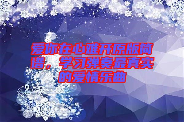 愛你在心難開原版簡譜，學習彈奏最真實的愛情樂曲
