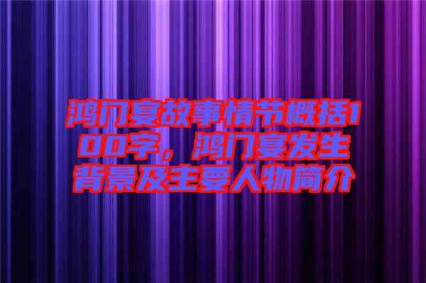 鴻門宴故事情節概括100字，鴻門宴發生背景及主要人物簡介