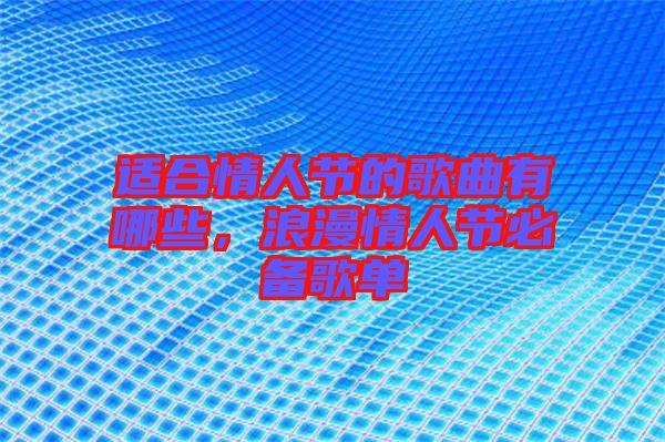 適合情人節(jié)的歌曲有哪些，浪漫情人節(jié)必備歌單
