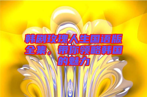 韓劇玫瑰人生國語版全集，帶你領(lǐng)略韓國的魅力