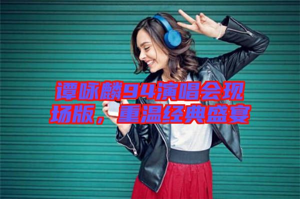 譚詠麟94演唱會現場版，重溫經典盛宴