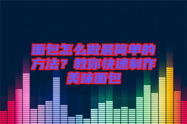 面包怎么做最簡單的方法？教你快速制作美味面包