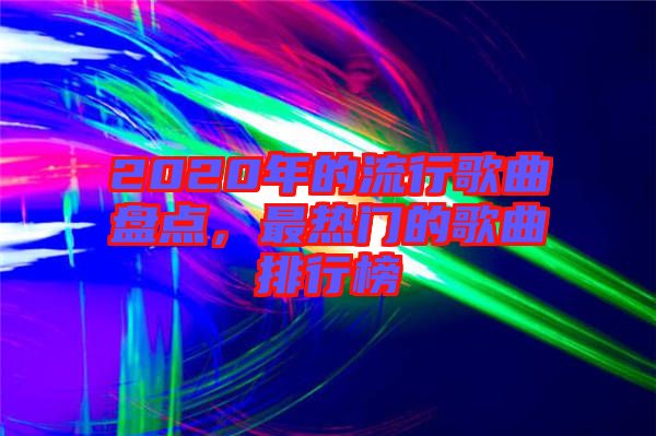 2020年的流行歌曲盤點，最熱門的歌曲排行榜