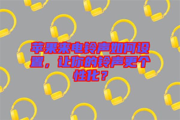 蘋果來電鈴聲如何設置，讓你的鈴聲更個性化？