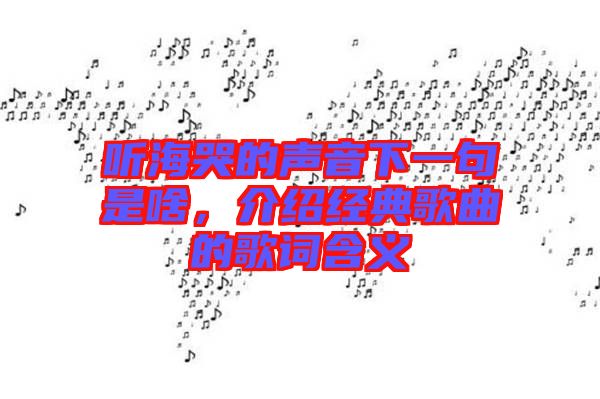聽海哭的聲音下一句是啥，介紹經典歌曲的歌詞含義