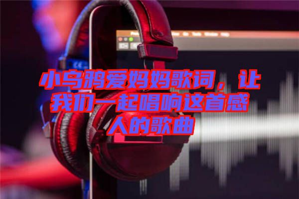 小烏鴉愛(ài)媽媽歌詞，讓我們一起唱響這首感人的歌曲
