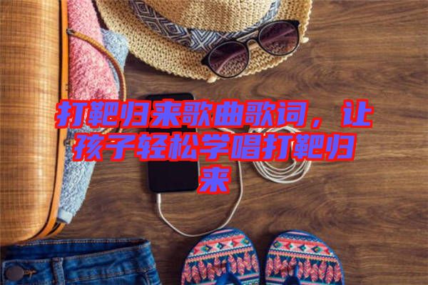 打靶歸來歌曲歌詞，讓孩子輕松學唱打靶歸來