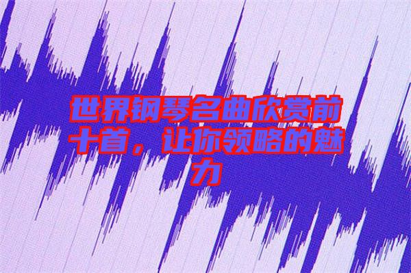 世界鋼琴名曲欣賞前十首，讓你領略的魅力