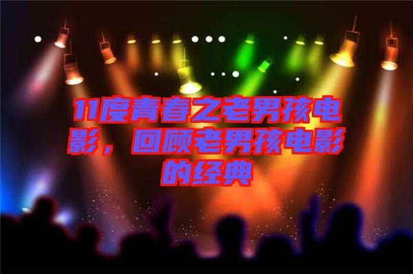 11度青春之老男孩電影，回顧老男孩電影的經典