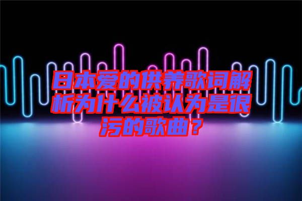 日本愛的供養(yǎng)歌詞解析為什么被認(rèn)為是很污的歌曲？