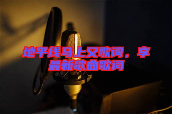 地平線馬上又歌詞，享最新歌曲歌詞