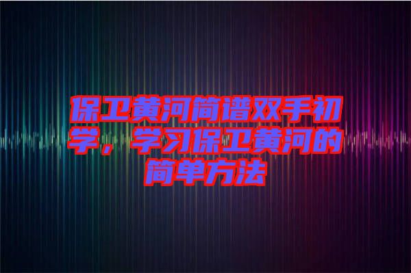 保衛黃河簡譜雙手初學，學習保衛黃河的簡單方法