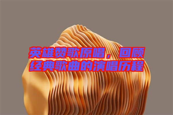 英雄贊歌原唱，回顧經(jīng)典歌曲的演唱?dú)v程