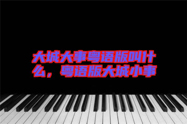 大城大事粵語版叫什么，粵語版大城小事