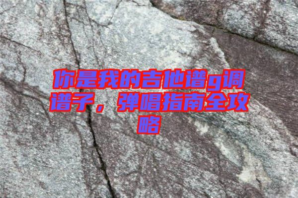 你是我的吉他譜g調譜子，彈唱指南全攻略