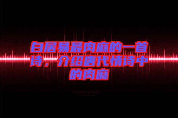 白居易最肉麻的一首詩，介紹唐代情詩中的肉麻
