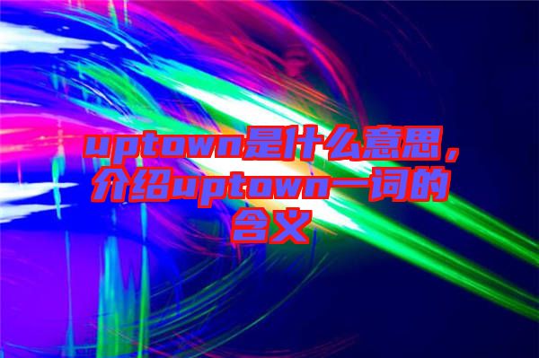 uptown是什么意思，介紹uptown一詞的含義