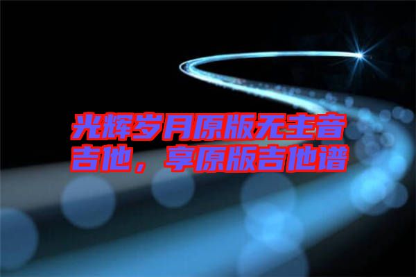 光輝歲月原版無主音吉他，享原版吉他譜