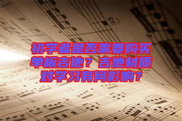 初學者是否需要購買單板吉他？吉他材質對學習有何影響？