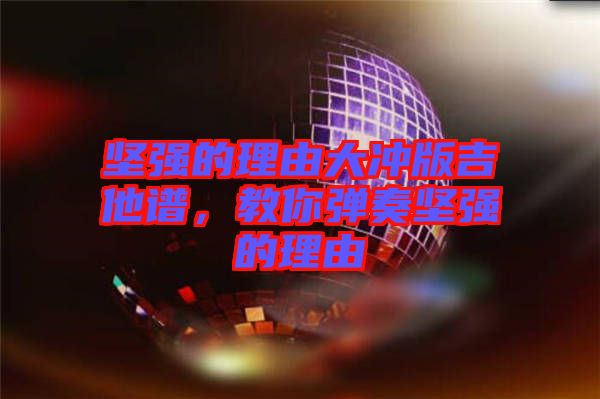 堅強的理由大沖版吉他譜，教你彈奏堅強的理由