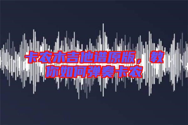 卡農(nóng)木吉他譜原版，教你如何彈奏卡農(nóng)