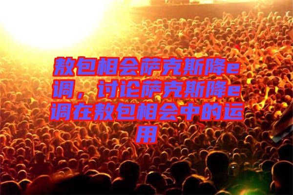 敖包相會薩克斯降e調，討論薩克斯降e調在敖包相會中的運用