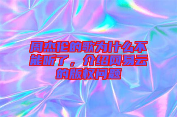 周杰倫的歌為什么不能聽了，介紹網易云的版權問題