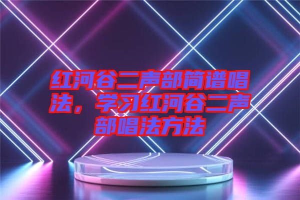 紅河谷二聲部簡譜唱法，學(xué)習紅河谷二聲部唱法方法