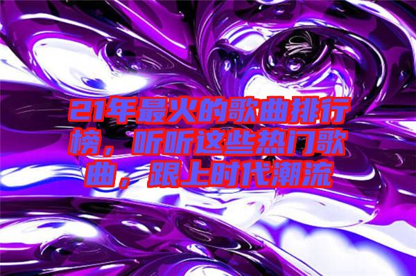 21年最火的歌曲排行榜，聽聽這些熱門歌曲，跟上時代潮流