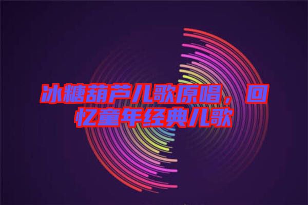 冰糖葫蘆兒歌原唱，回憶童年經(jīng)典兒歌