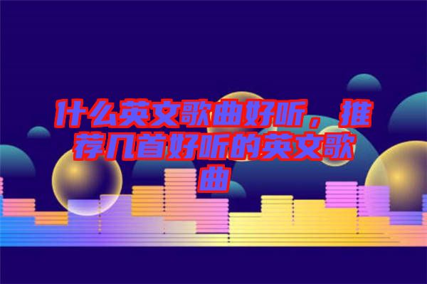 什么英文歌曲好聽(tīng)，推薦幾首好聽(tīng)的英文歌曲