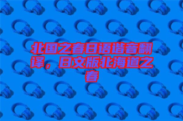 北國(guó)之春日語諧音翻譯，日文版北海道之春