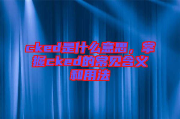 cked是什么意思，掌握cked的常見含義和用法