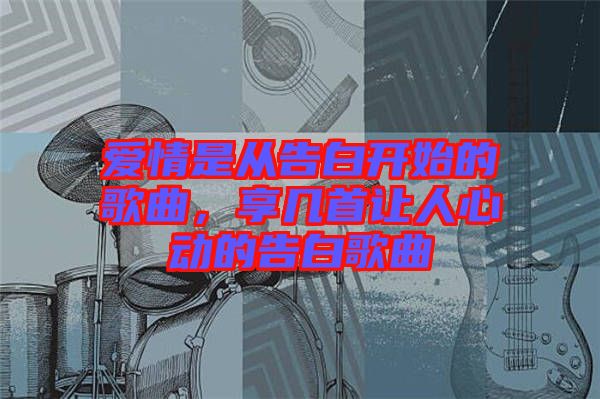 愛情是從告白開始的歌曲，享幾首讓人心動的告白歌曲