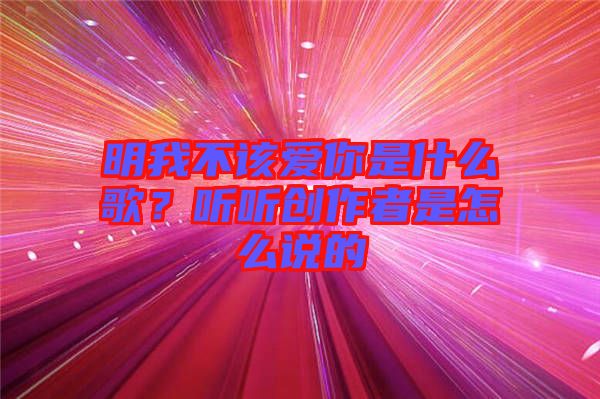 明我不該愛你是什么歌？聽聽創作者是怎么說的