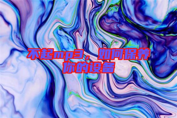 不起mp3，如何保養(yǎng)你的設(shè)備