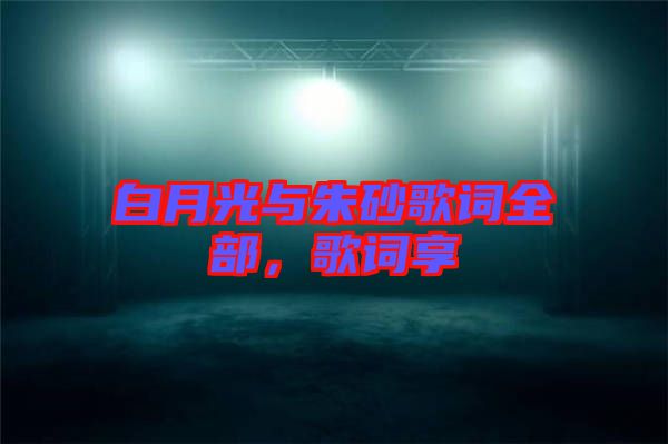 白月光與朱砂歌詞全部，歌詞享