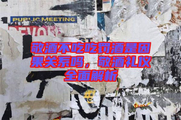 敬酒不吃吃罰酒是因果關系嗎，敬酒禮儀全面解析