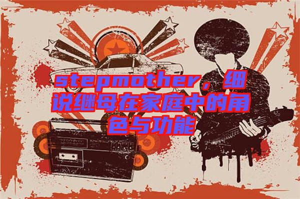 stepmother，細(xì)說繼母在家庭中的角色與功能