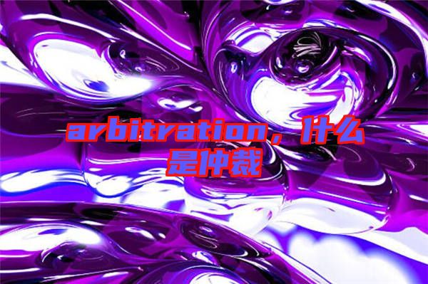 arbitration，什么是仲裁