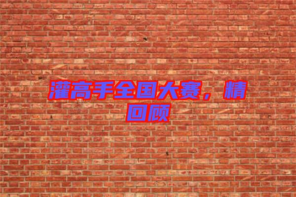 灌高手全國大賽，精回顧