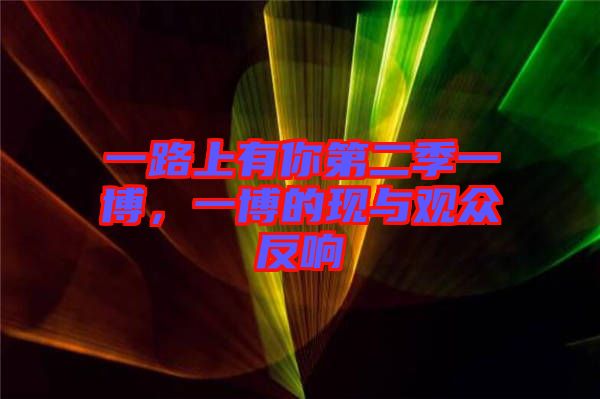 一路上有你第二季一博，一博的現與觀眾反響