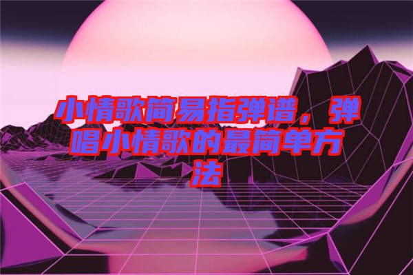 小情歌簡易指彈譜，彈唱小情歌的最簡單方法
