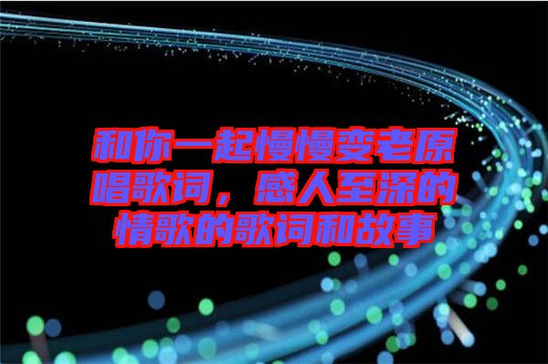 和你一起慢慢變老原唱歌詞，感人至深的情歌的歌詞和故事