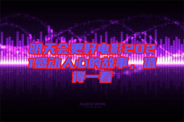明天會更好電影2021感動人心的故事，值得一看