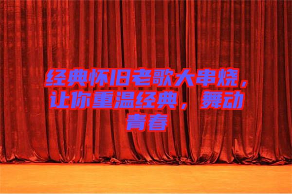 經典懷舊老歌大串燒，讓你重溫經典，舞動青春