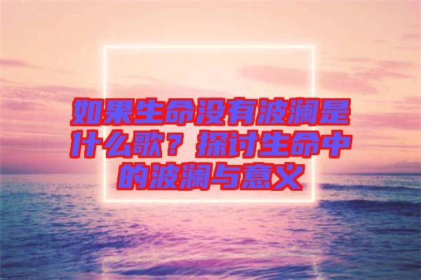 如果生命沒有波瀾是什么歌？探討生命中的波瀾與意義