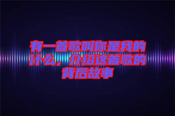 有一首歌叫你是我的什么，介紹這首歌的背后故事
